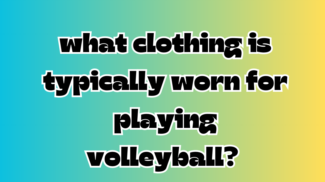 what clothing is typically worn for playing volleyball? 